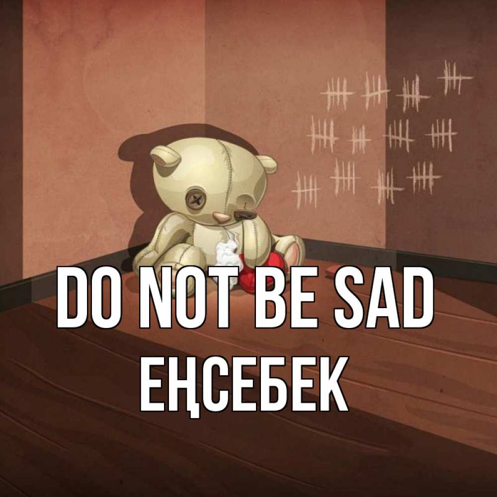 Greetings card с именем, Еңсебек Do not be sad мишку бросила хозяйка Greetings with text for free download 