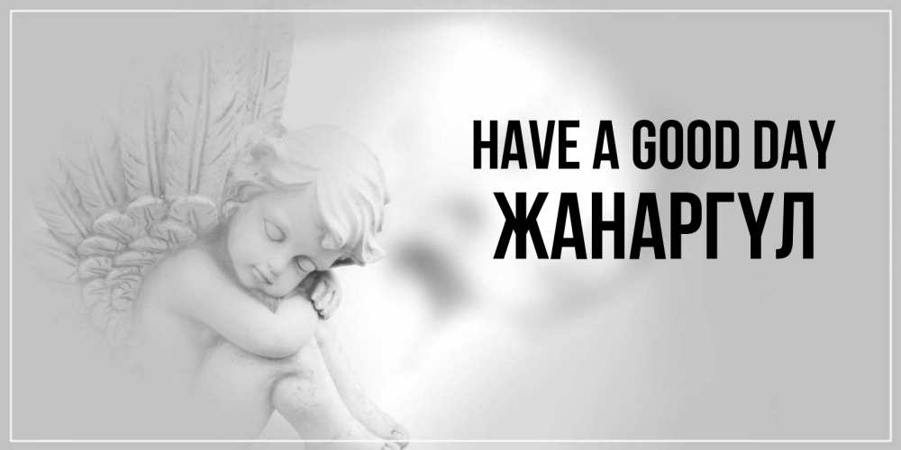 Greetings card с именем, ЖАНАРГҮЛ Have a good day ангел Greetings with text for free download 