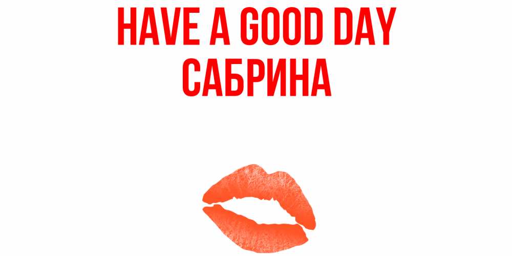 Greetings card с именем, Сабрина Have a good day удачного дня с поцелуем Greetings with text for free download 