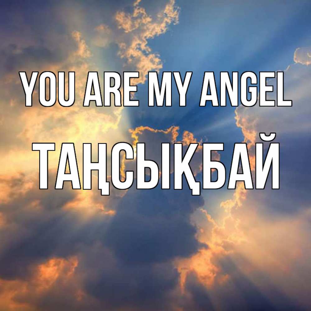 Greetings card с именем, ТАҢСЫҚБАЙ You are my angel ангельский свет сквозь облака Greetings with text for free download 