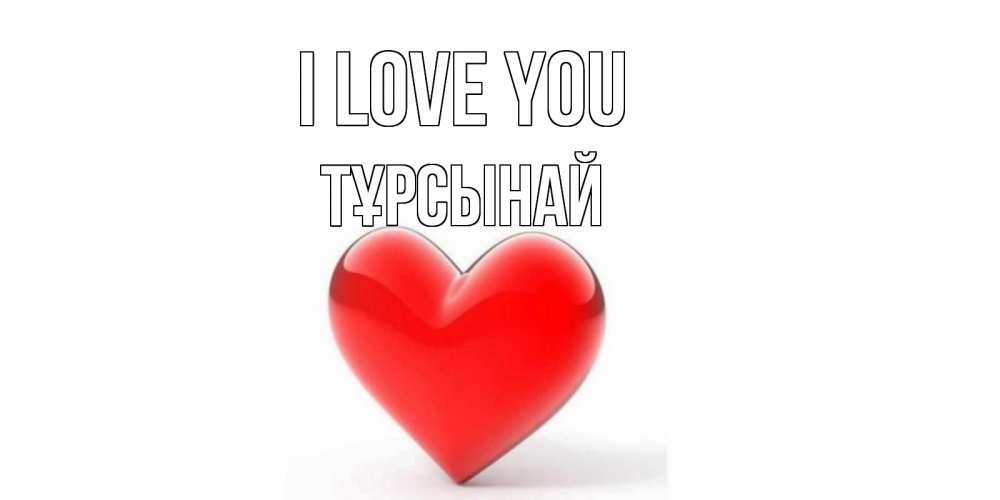 Greetings card с именем, ТҰРСЫНАЙ I love you сердце Greetings with text for free download 
