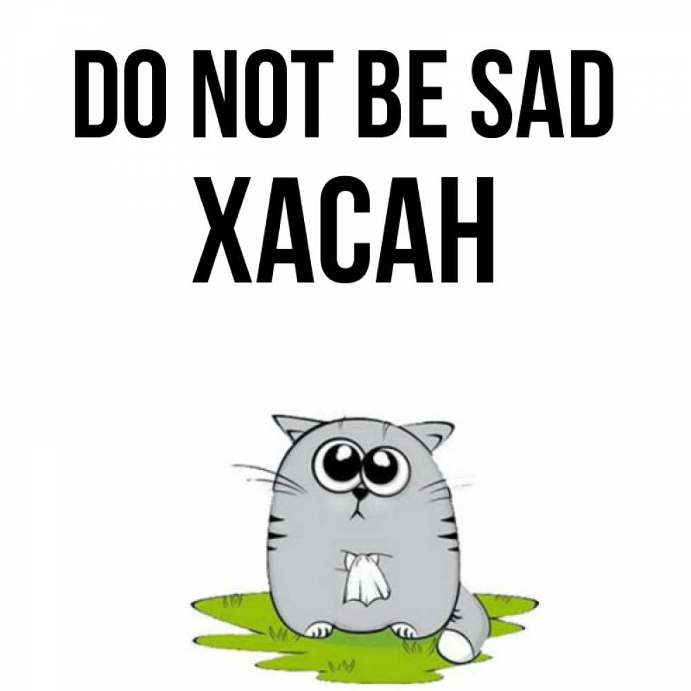 Greetings card с именем, ХАСАН Do not be sad грустный котяра Greetings with text for free download 