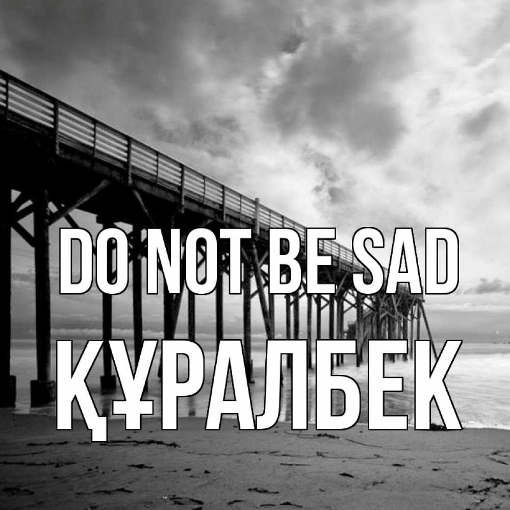 Greetings card с именем, ҚҰРАЛБЕК Do not be sad вода и пляж под мостом Greetings with text for free download 