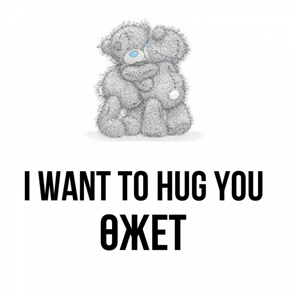 Greetings card с именем, ӨЖЕТ I want to hug you два теддика Greetings with text for free download 