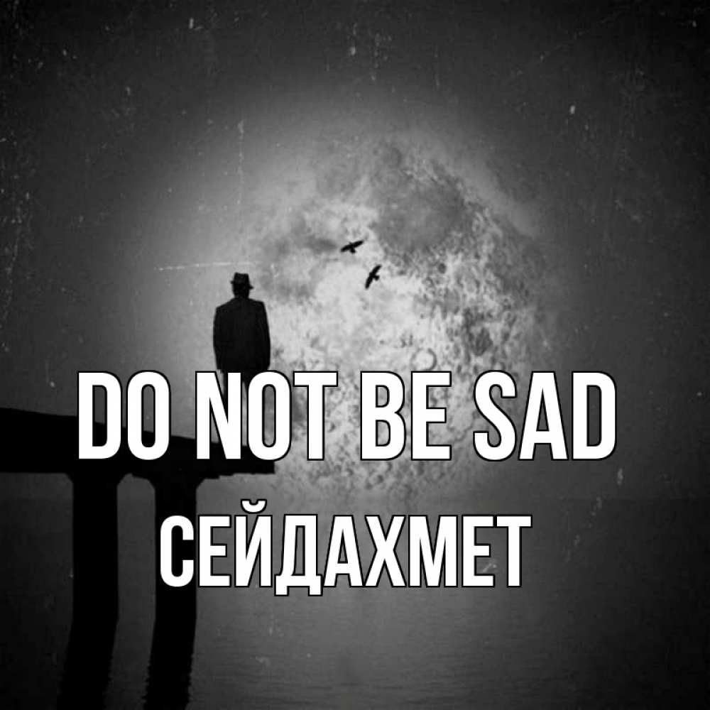 Greetings card с именем, СЕЙДАХМЕТ Do not be sad мужчина на мосту Greetings with text for free download 