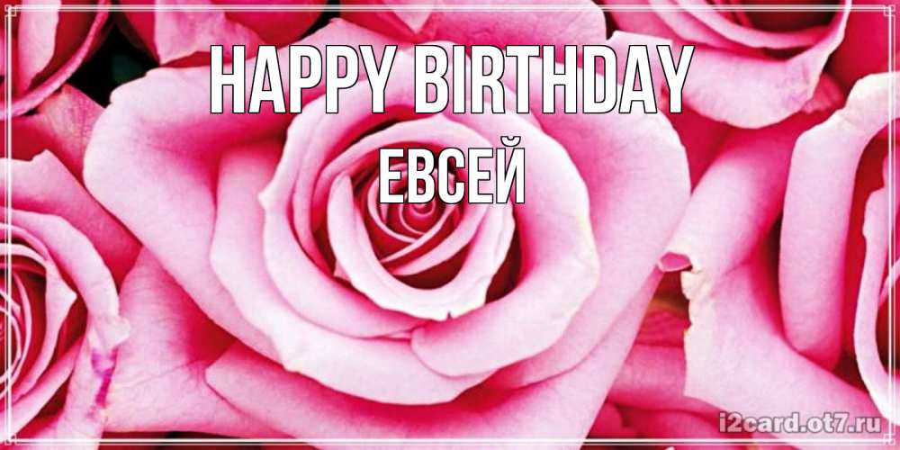 Greetings card с именем, Евсей Happy Birthday открытка с розовой розой на день рождения Greetings with text for free download 