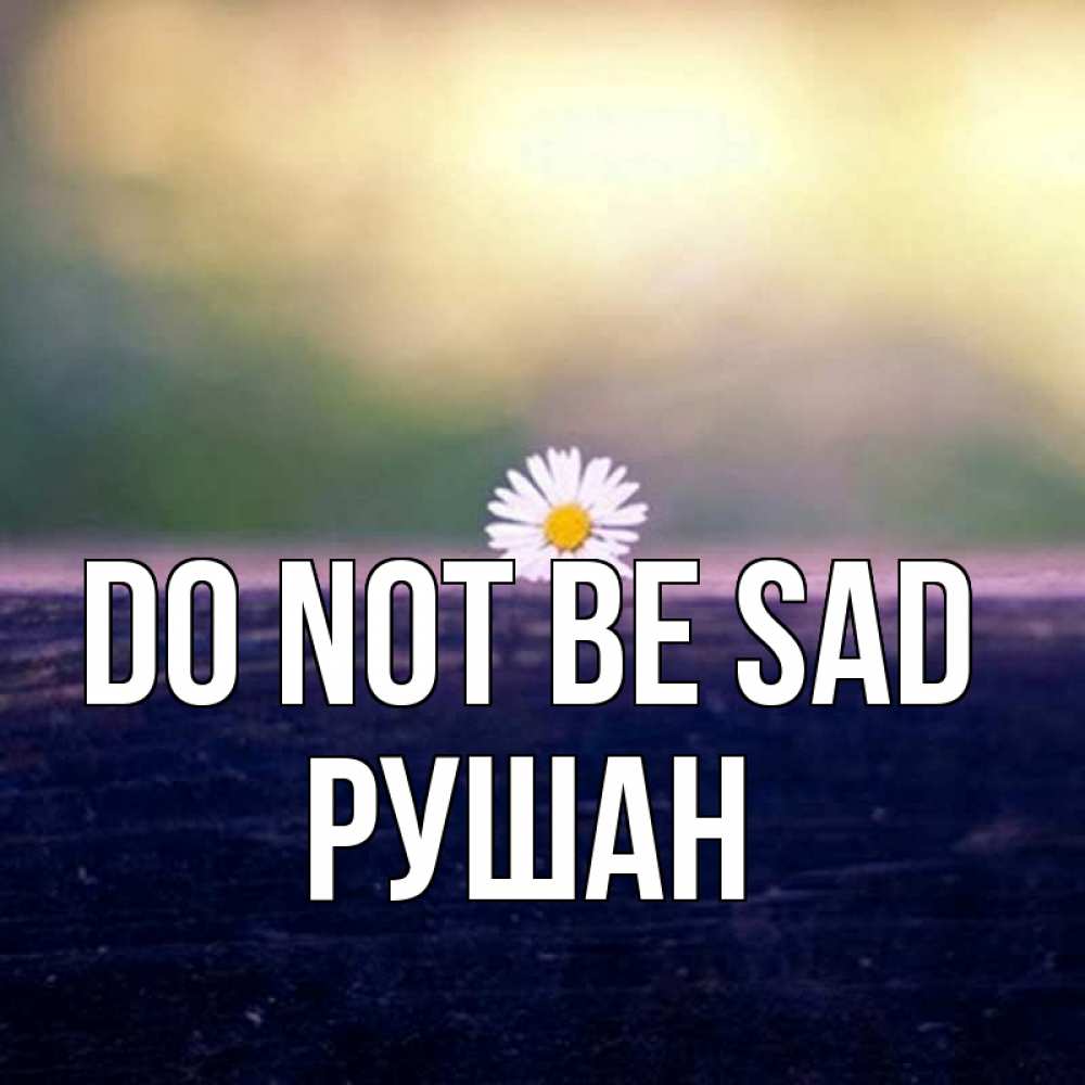 Greetings card с именем, Рушан Do not be sad красота Greetings with text for free download 
