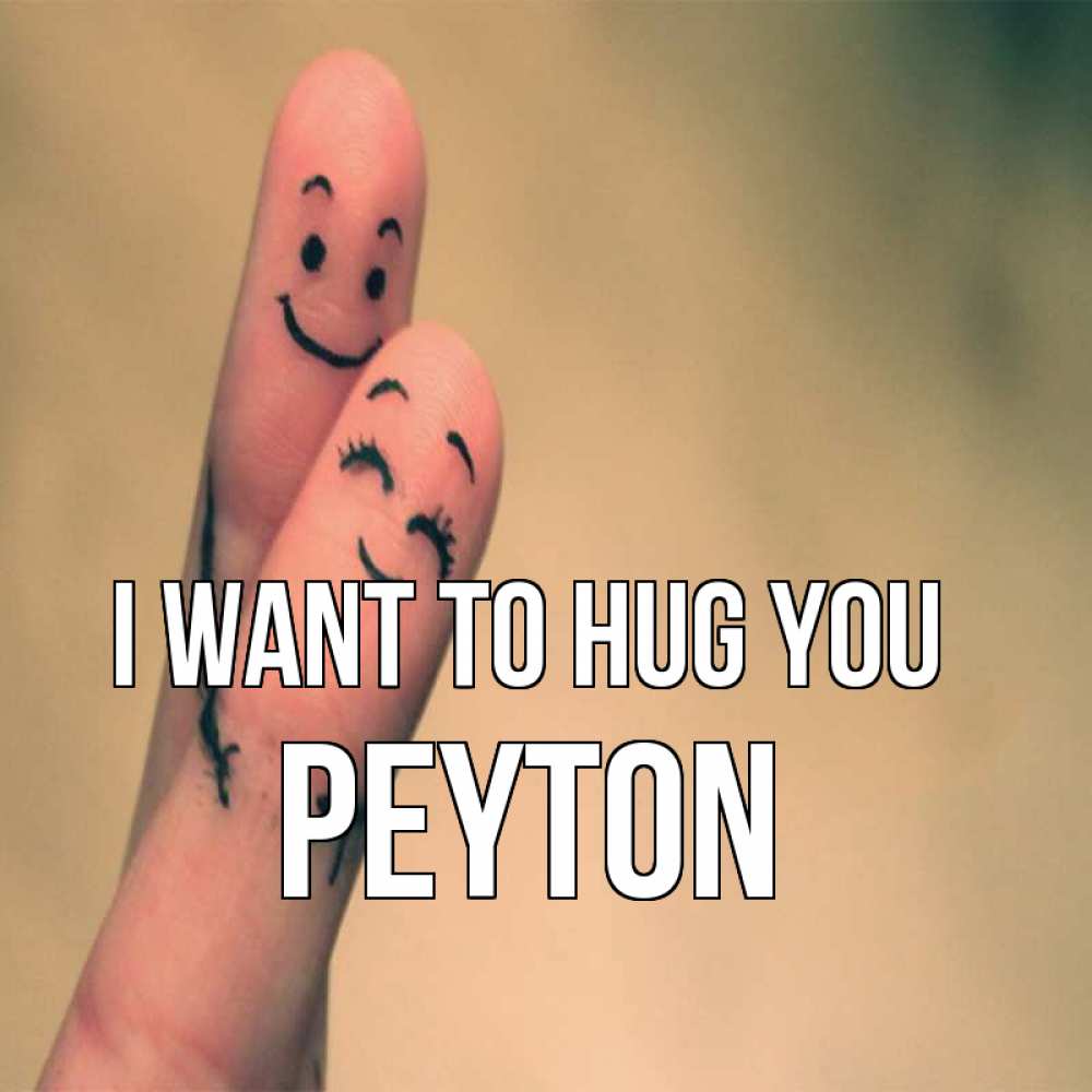 Greetings card с именем, Peyton I want to hug you рисунок на пальцах Greetings with text for free download 