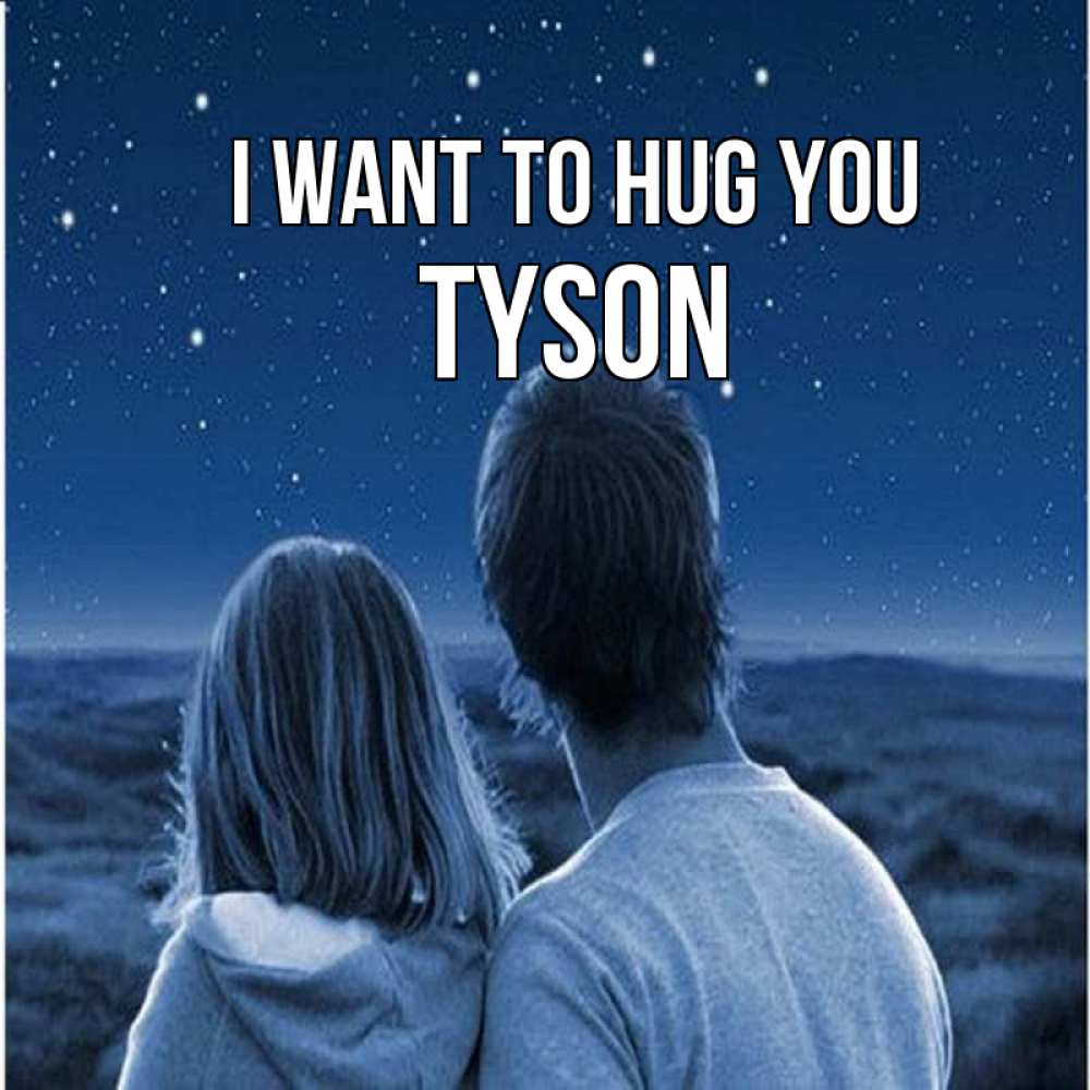 Greetings card с именем, Tyson I want to hug you парень с девушкой смотрят на звезды Greetings with text for free download 