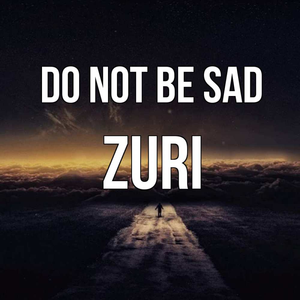 Greetings card с именем, Zuri Do not be sad дорога в никуда Greetings with text for free download 