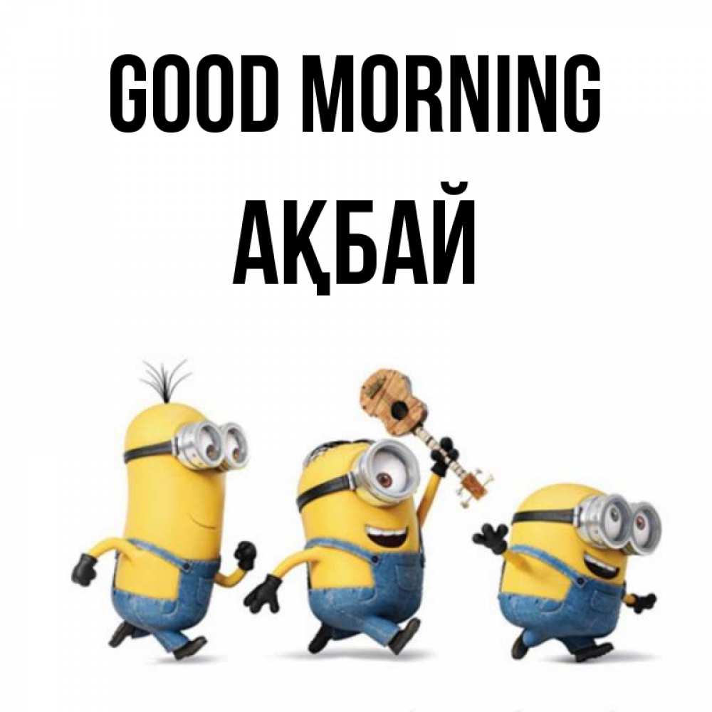 Greetings card с именем, Ақбай Good morning миньоны и прекрасное утро Greetings with text for free download 