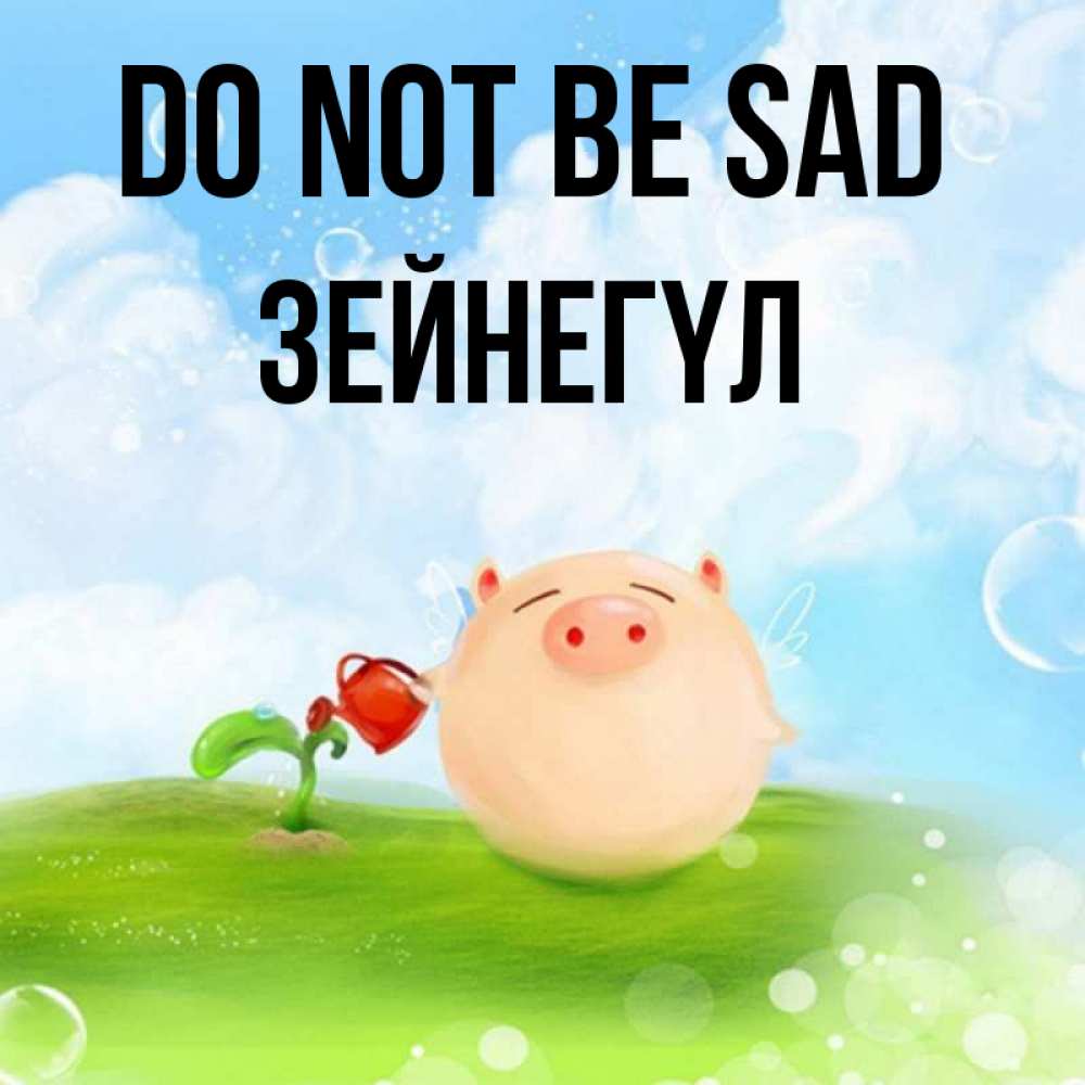Greetings card с именем, ЗЕЙНЕГҮЛ Do not be sad поливает цветок порося Greetings with text for free download 