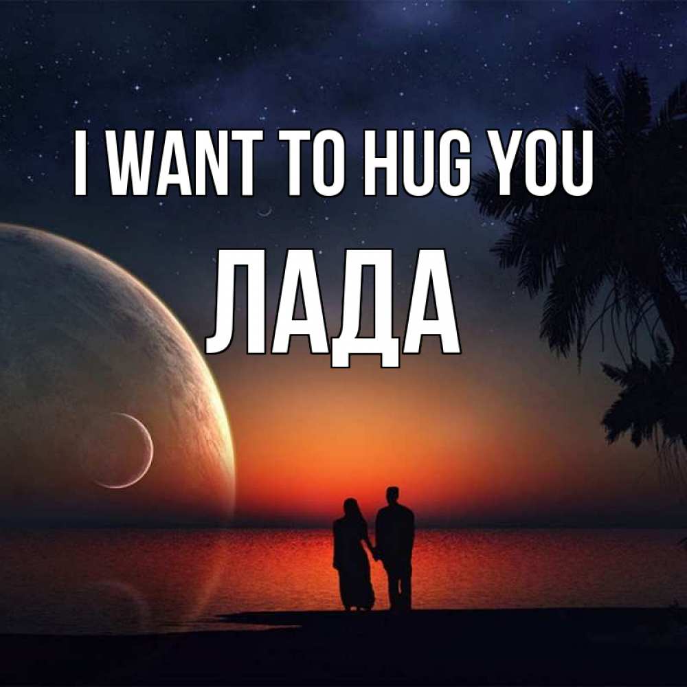 Greetings card с именем, Лада I want to hug you восход спутников Greetings with text for free download 