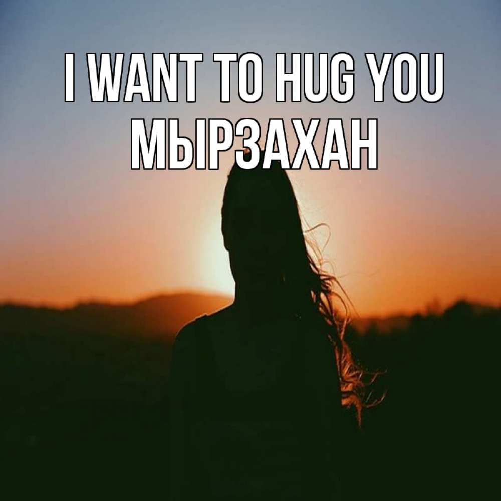 Greetings card с именем, Мырзахан I want to hug you силуэт длинноволосой девушки Greetings with text for free download 