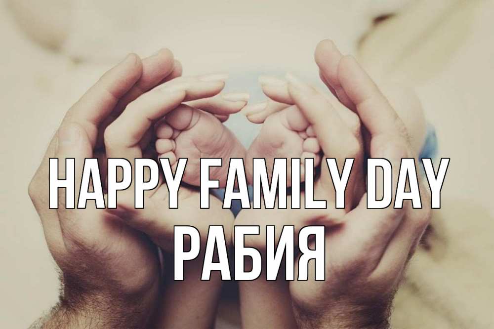 Greetings card с именем, РАБИЯ happy family day Семья, малыш, руки Greetings with text for free download 