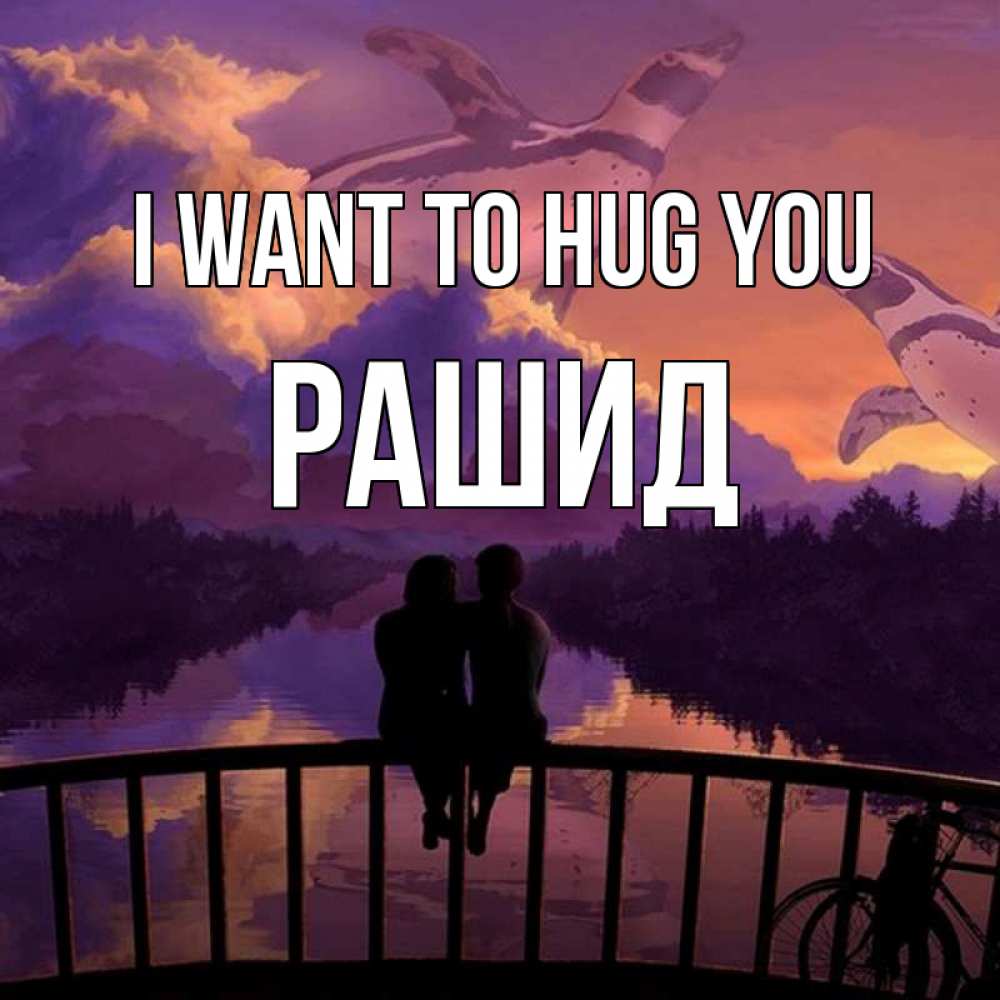 Greetings card с именем, Рашид I want to hug you парочка сидит на мосте или на набережной Greetings with text for free download 