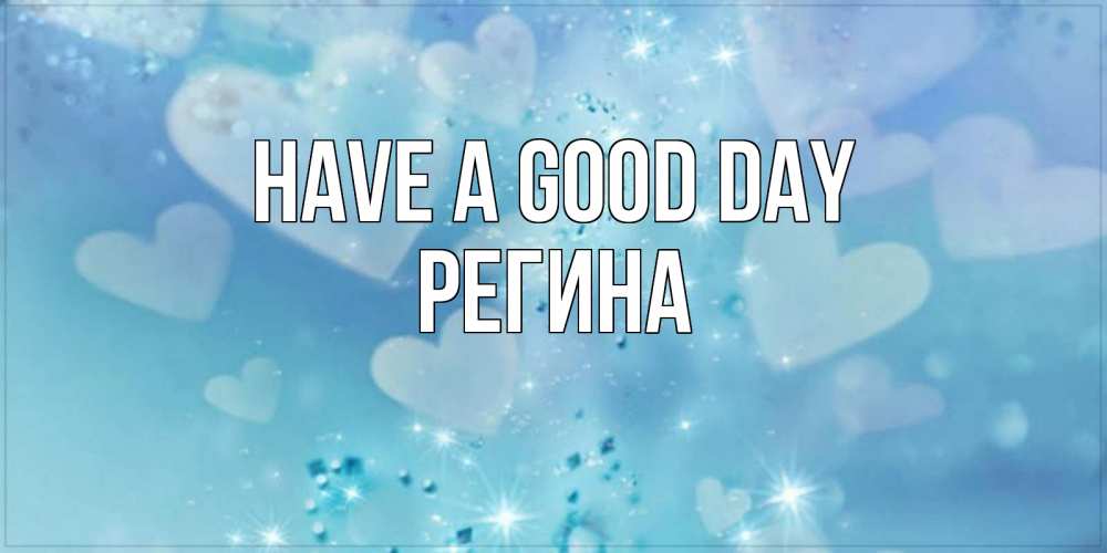 Greetings card с именем, Регина Have a good day хорошего дня Greetings with text for free download 