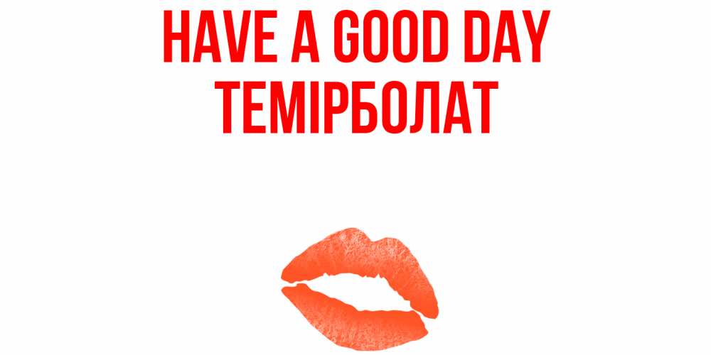 Greetings card с именем, ТЕМІРБОЛАТ Have a good day удачного дня с поцелуем Greetings with text for free download 