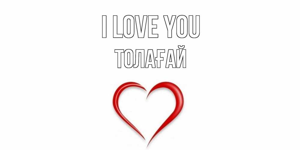 Greetings card с именем, ТОЛАҒАЙ I love you сердце Greetings with text for free download 