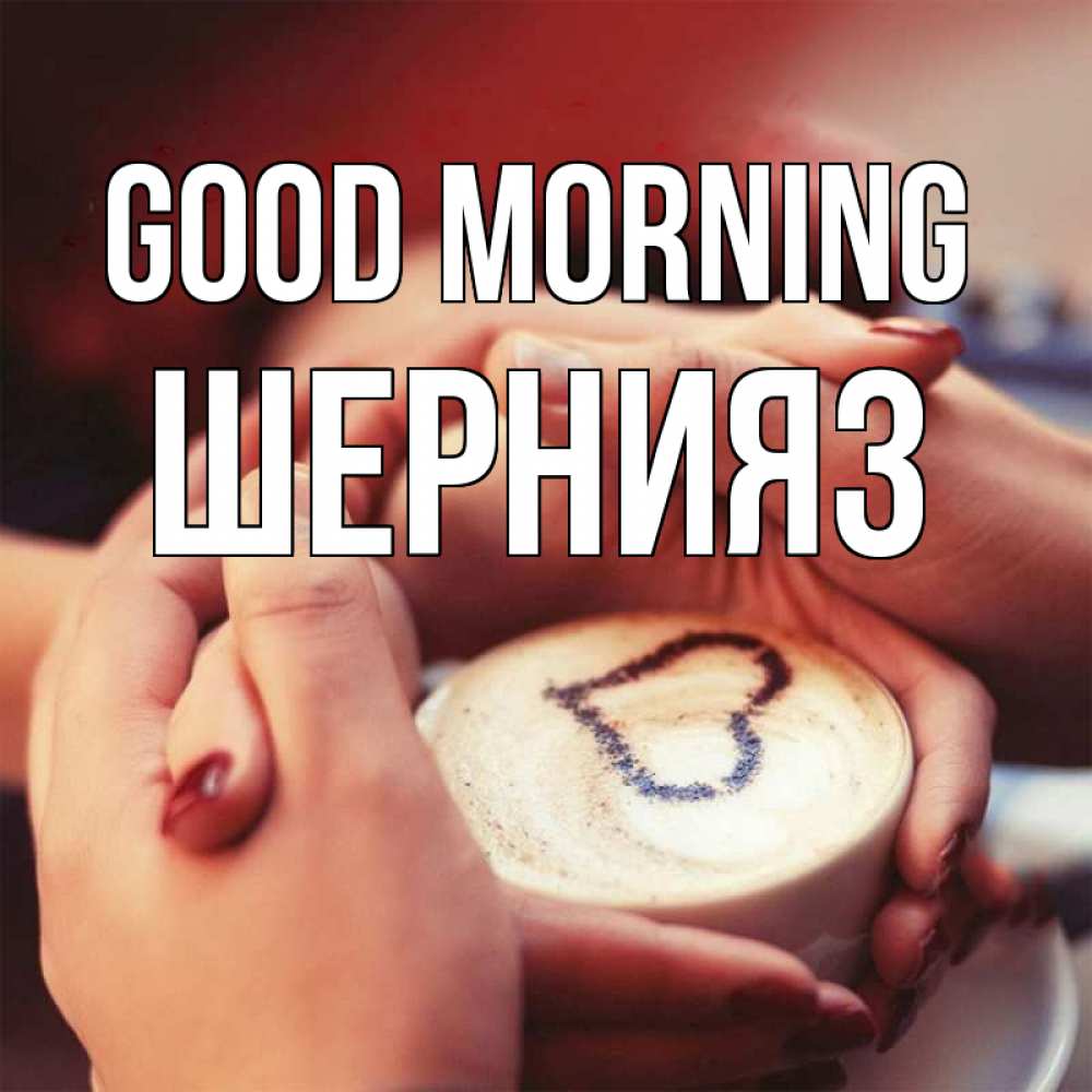 Greetings card с именем, ШЕРНИЯЗ Good morning мы навсегда вместе Greetings with text for free download 