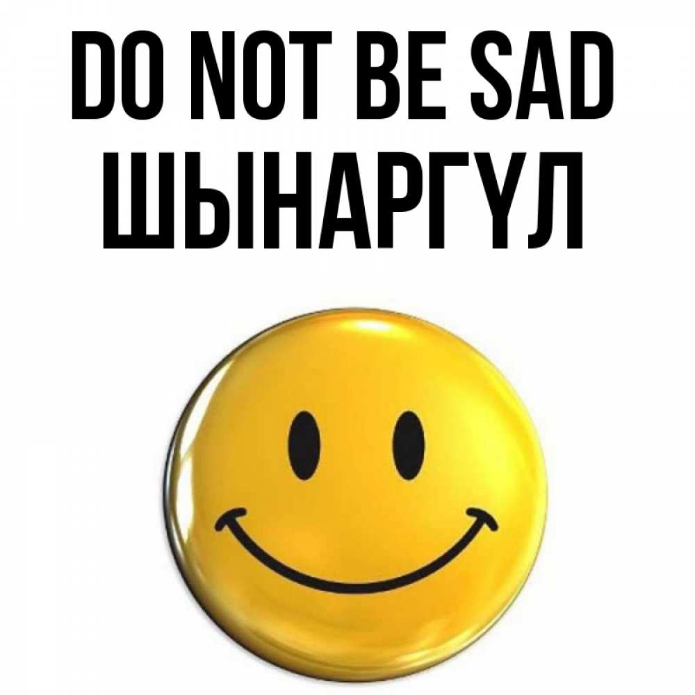 Greetings card с именем, ШЫНАРГҮЛ Do not be sad триде смайл Greetings with text for free download 