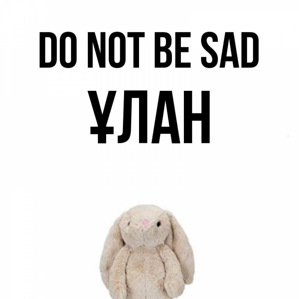 Greetings card с именем, ҰЛАН Do not be sad детская игрушка зайчика Greetings with text for free download 