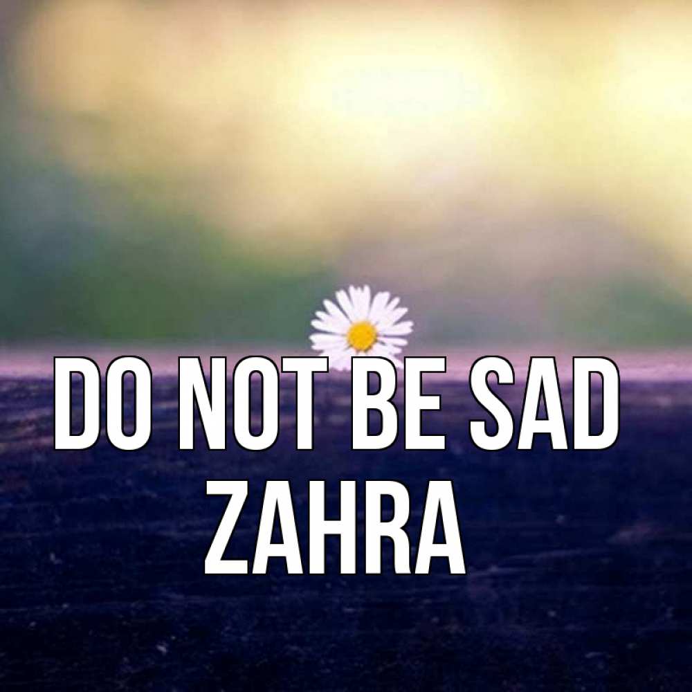 Greetings card с именем, Zahra Do not be sad красота Greetings with text for free download 