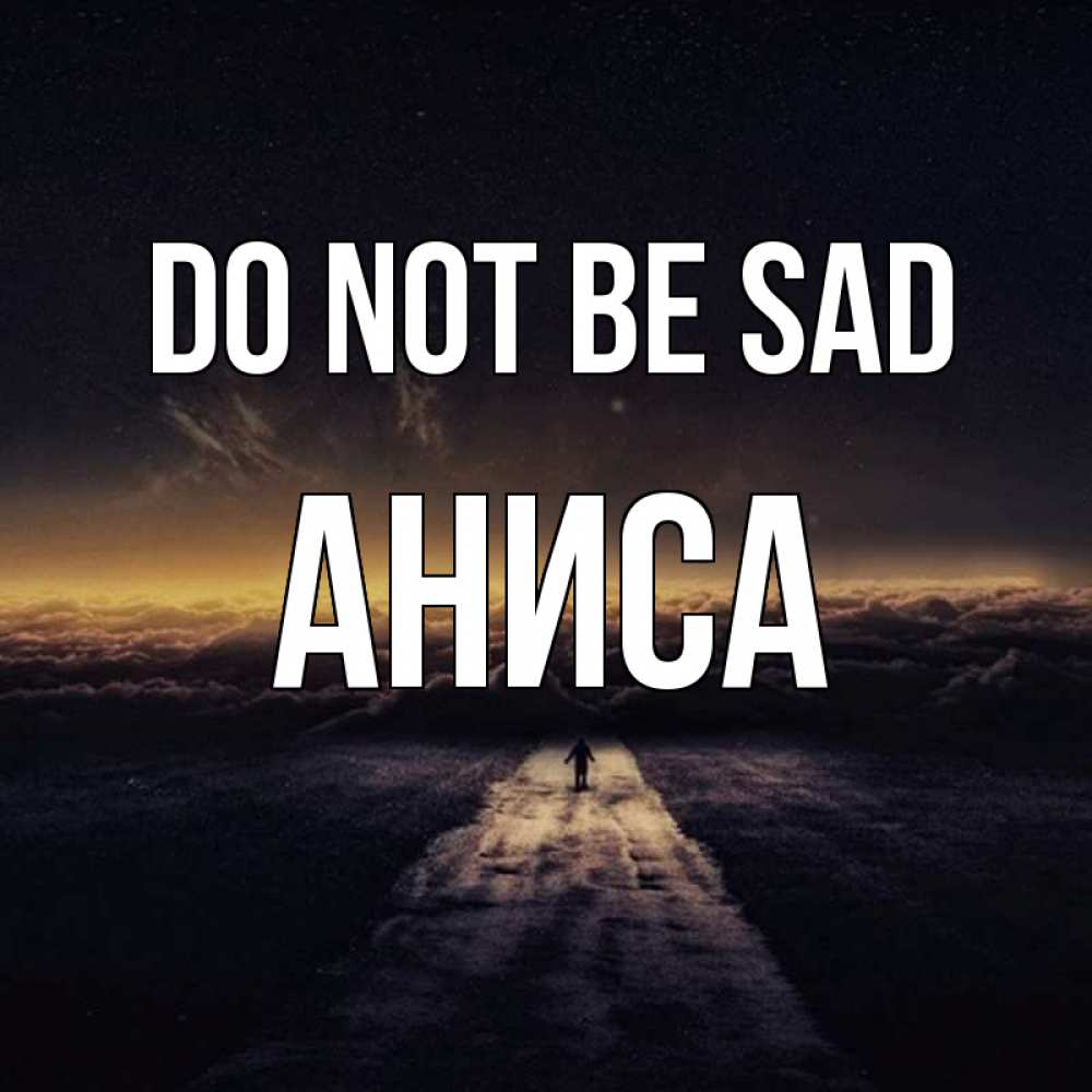 Greetings card с именем, АНИСА Do not be sad дорога в никуда Greetings with text for free download 