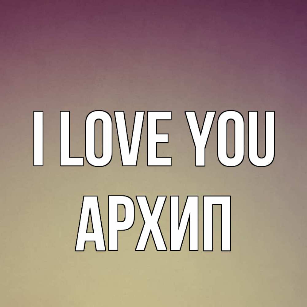 Greetings card с именем, Архип I love you для любимой Greetings with text for free download 