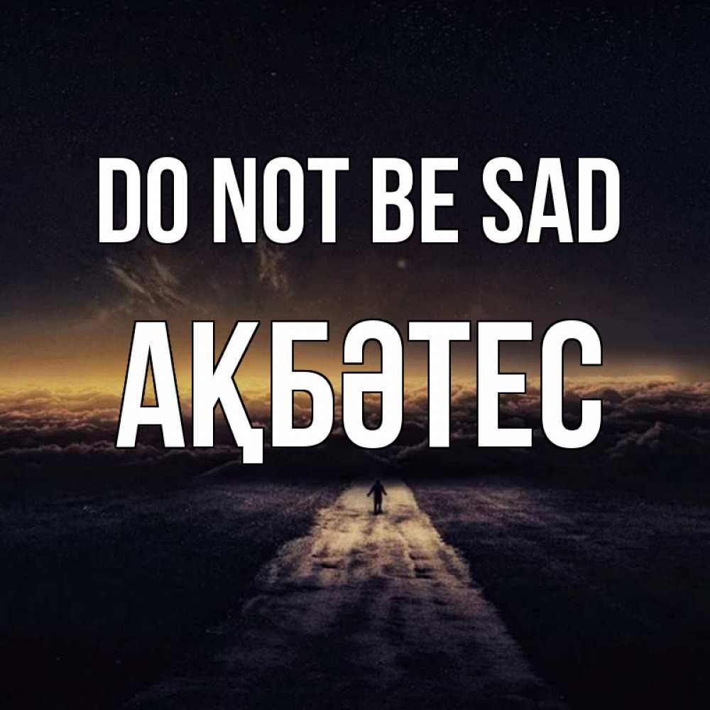 Greetings card с именем, АҚБӘТЕС Do not be sad дорога в никуда Greetings with text for free download 