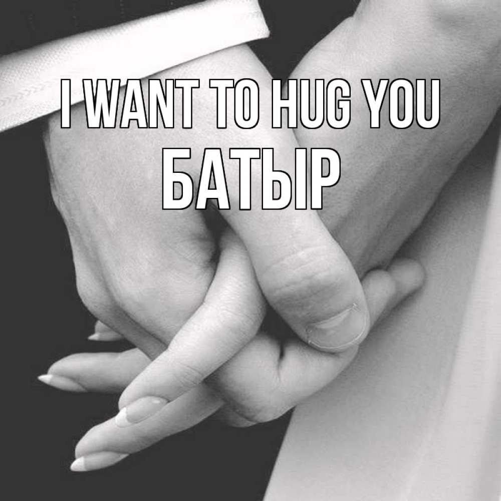 Greetings card с именем, Батыр I want to hug you Черное и белое фото Greetings with text for free download 