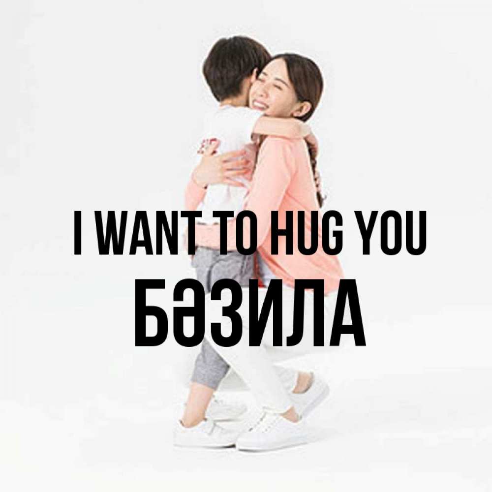 Greetings card с именем, БӘЗИЛА I want to hug you соскучилась по сыну Greetings with text for free download 