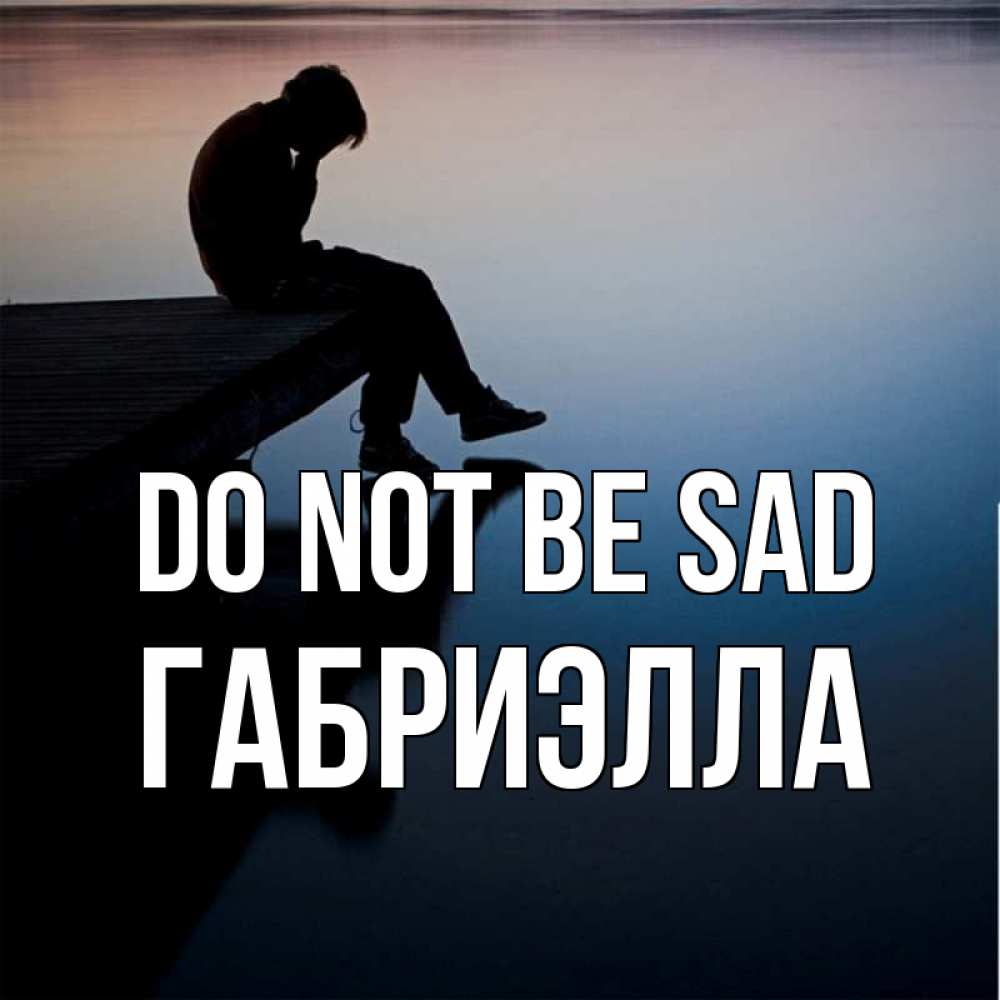 Greetings card с именем, Габриэлла Do not be sad печаль Greetings with text for free download 