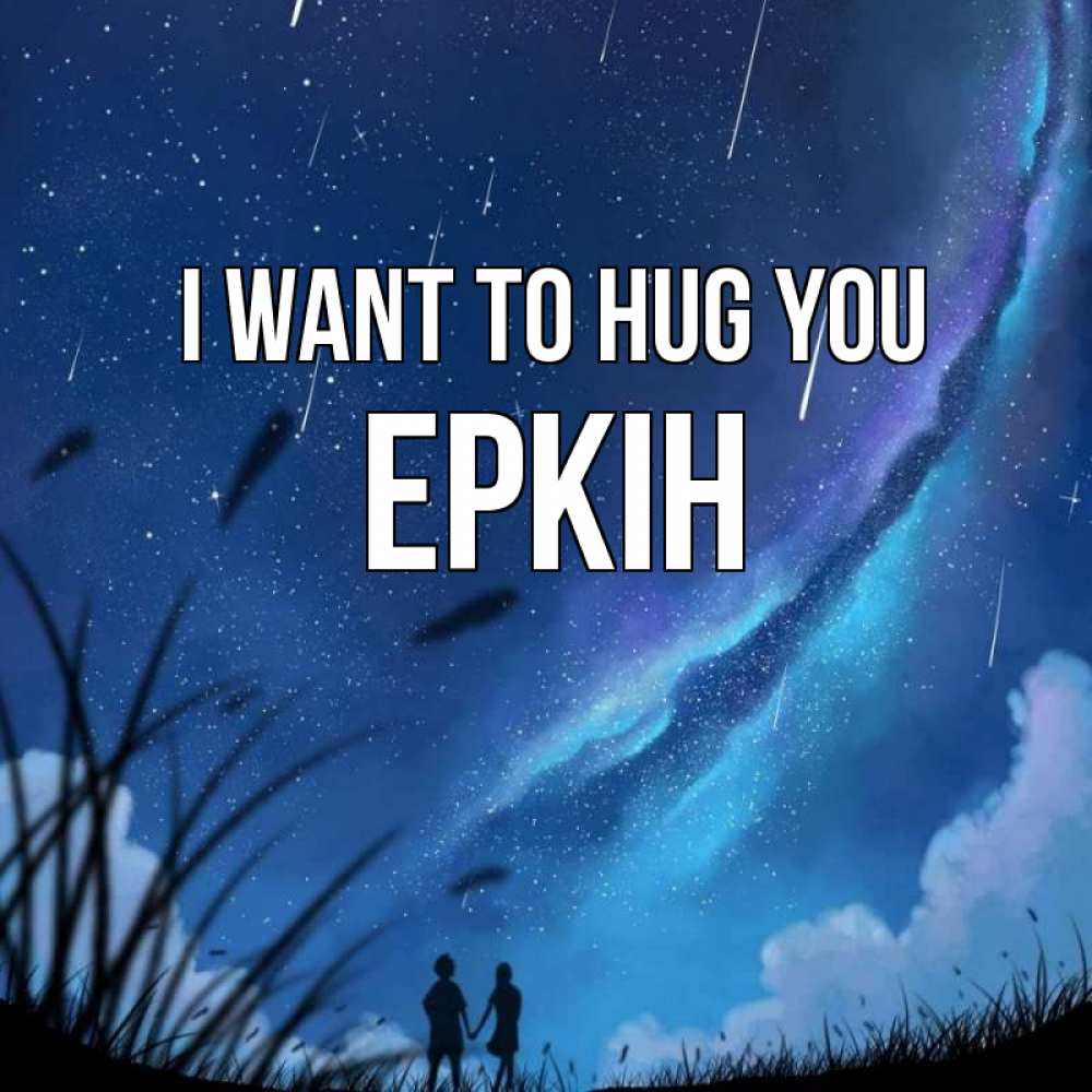Greetings card с именем, Еркін I want to hug you камыши Greetings with text for free download 