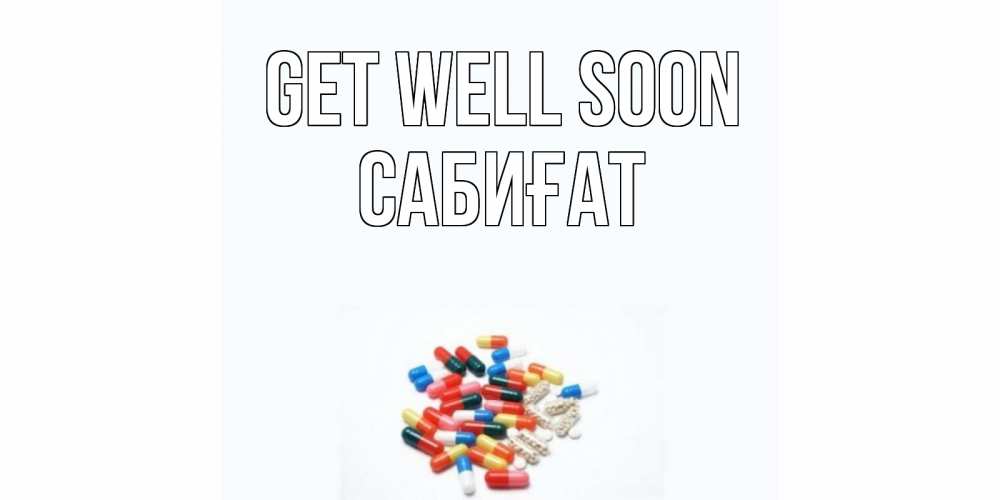 Greetings card с именем, САБИҒАТ Get well soon таблетки Greetings with text for free download 