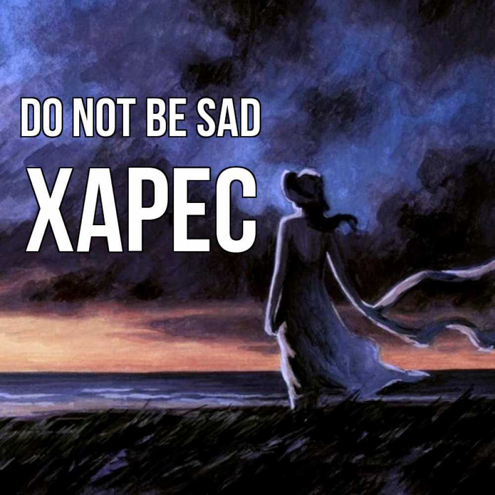 Greetings card с именем, ХАРЕС Do not be sad картина Greetings with text for free download 