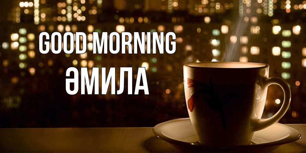 Greetings card с именем, ӘМИЛА Good morning утрешнее настроение Greetings with text for free download 