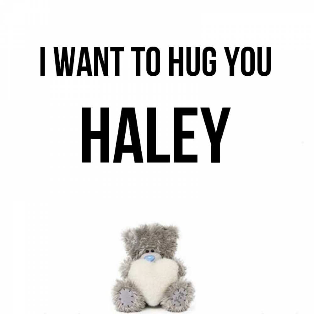 Greetings card с именем, Haley I want to hug you медвежонок с сердечком белого цвета Greetings with text for free download 