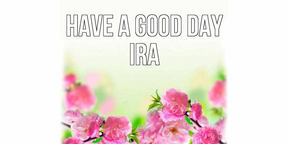 Greetings card с именем, Ira Have a good day цветы Greetings with text for free download 