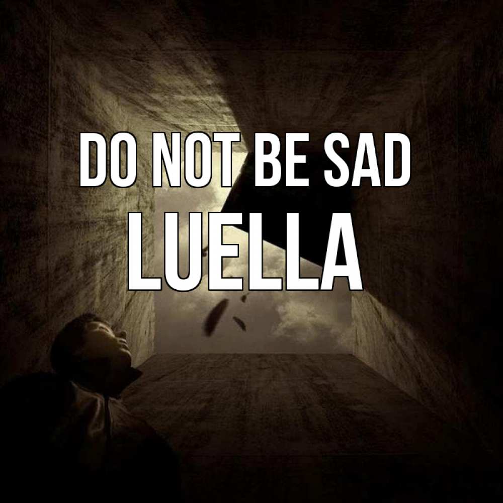 Greetings card с именем, Luella Do not be sad жуть Greetings with text for free download 