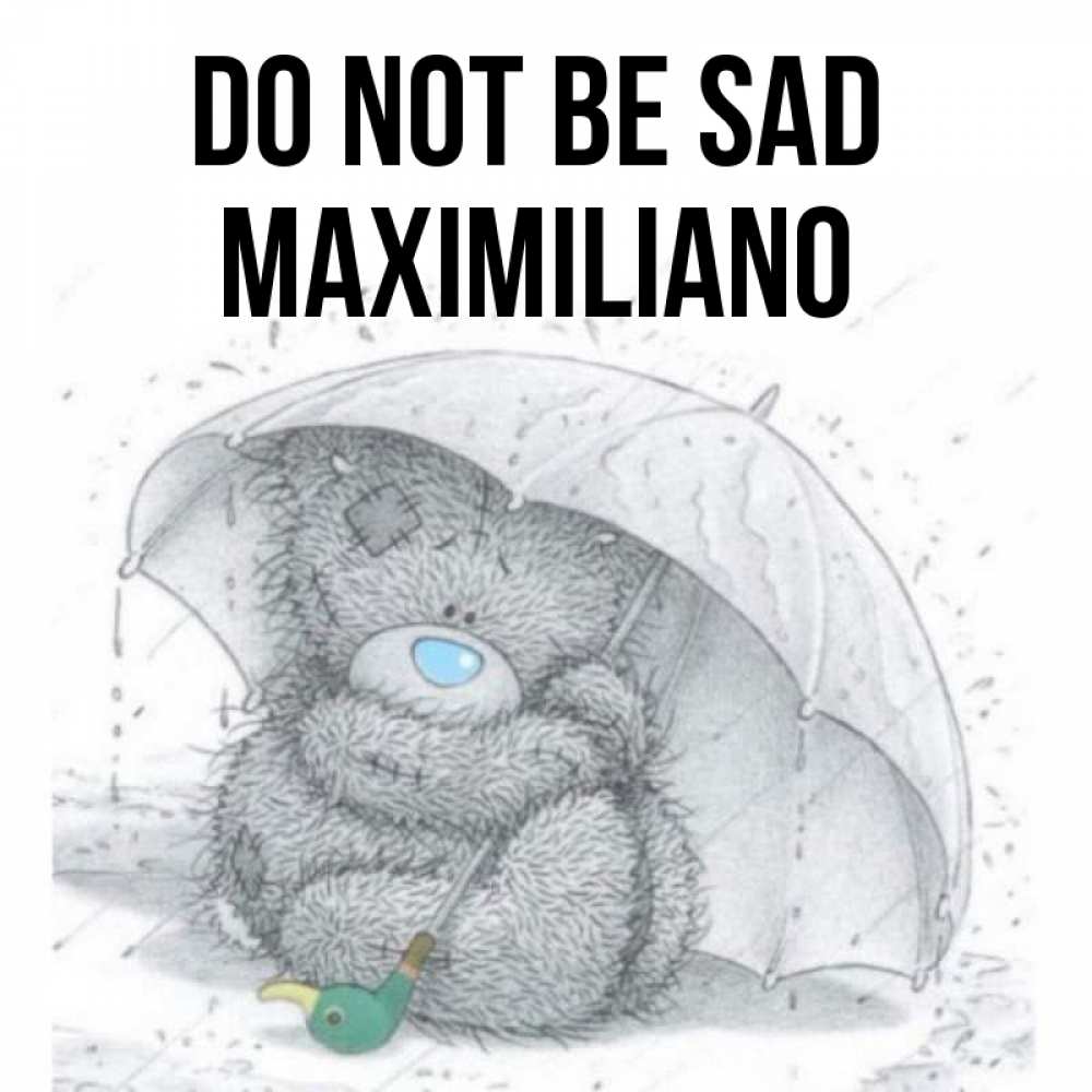 Greetings card с именем, Maximiliano Do not be sad спасите мишку Тедди Greetings with text for free download 
