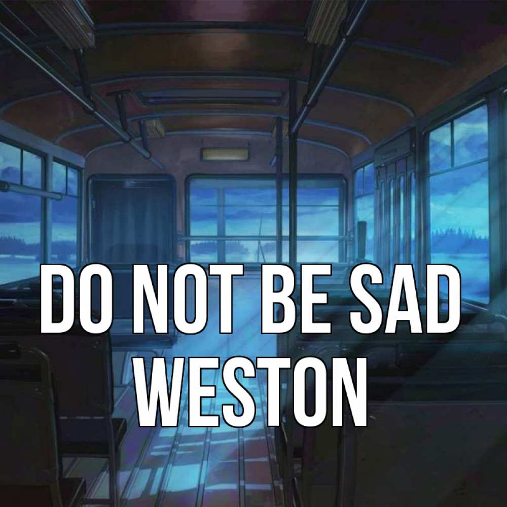 Greetings card с именем, Weston Do not be sad страшилка Greetings with text for free download 