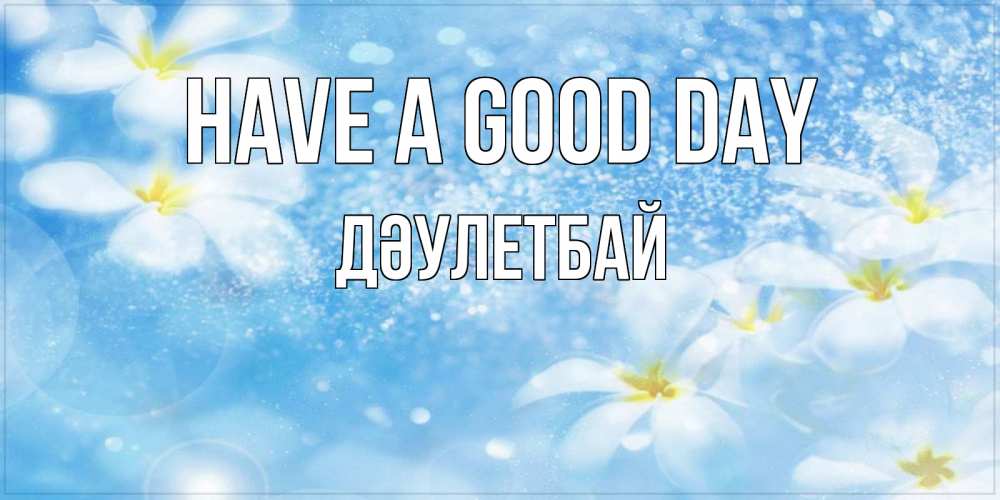 Greetings card с именем, Дәулетбай Have a good day прекрасное настроение Greetings with text for free download 