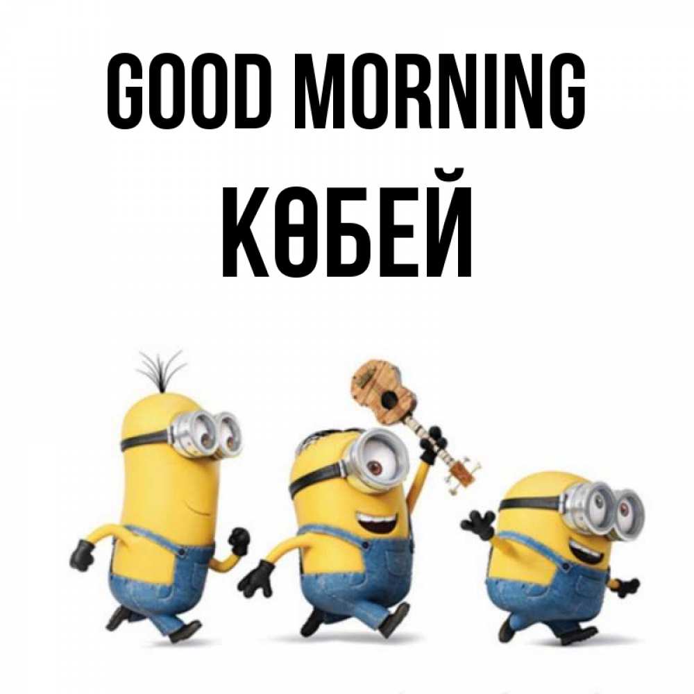 Greetings card с именем, Көбей Good morning миньоны и прекрасное утро Greetings with text for free download 