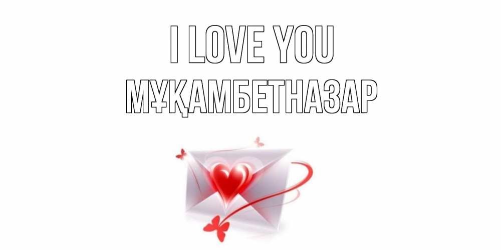 Greetings card с именем, Мұқамбетназар I love you конверт, сердце Greetings with text for free download 