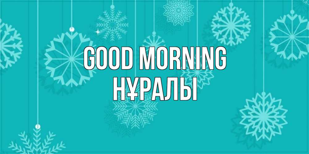 Greetings card с именем, НҰРАЛЫ Good morning открытка со снежинками Greetings with text for free download 
