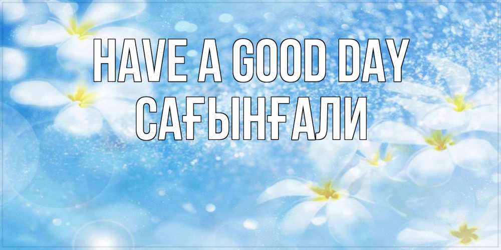 Greetings card с именем, Сағынғали Have a good day прекрасное настроение Greetings with text for free download 