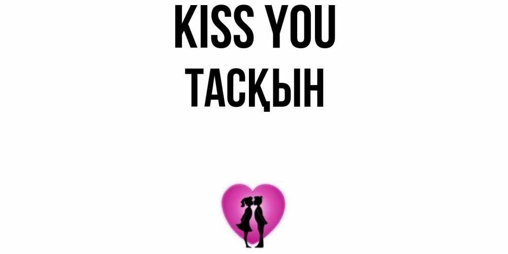 Greetings card с именем, ТАСҚЫН Kiss you поцелуй Greetings with text for free download 