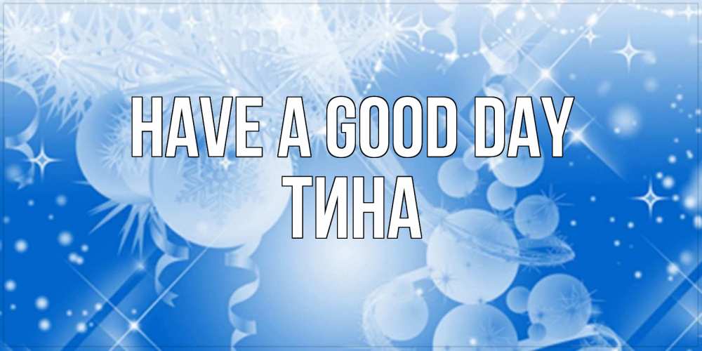 Greetings card с именем, Тина Have a good day удачи днем Greetings with text for free download 