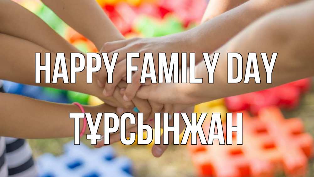 Greetings card с именем, ТҰРСЫНЖАН happy family day руки Greetings with text for free download 